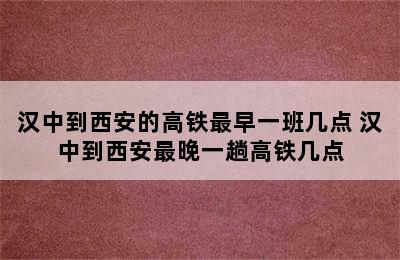 汉中到西安的高铁最早一班几点 汉中到西安最晚一趟高铁几点